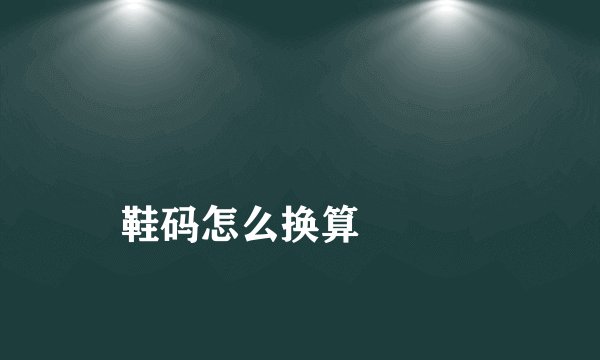 鞋码怎么换算