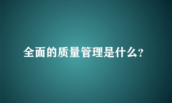 全面的质量管理是什么？