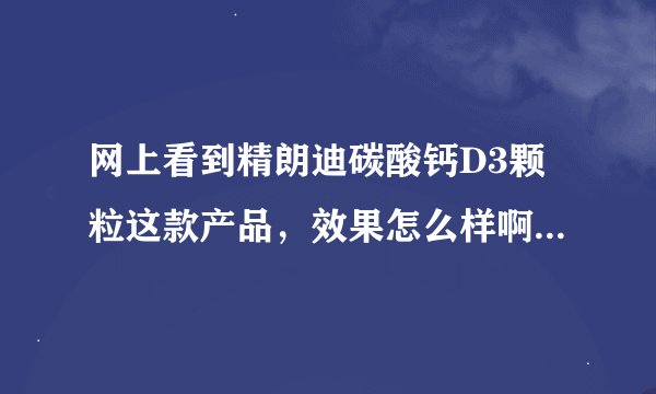 网上看到精朗迪碳酸钙D3颗粒这款产品，效果怎么样啊？补钙吃什么钙片好呢？
