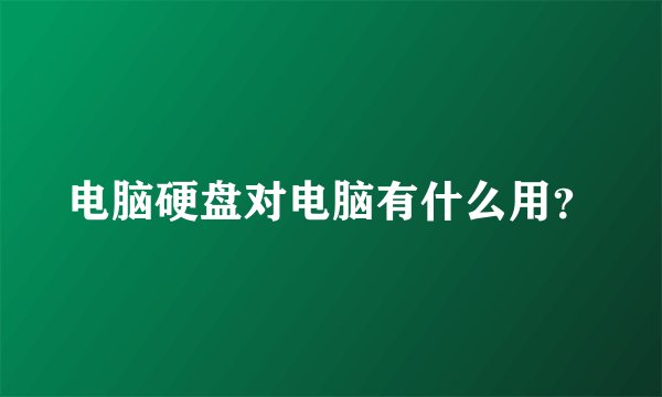 电脑硬盘对电脑有什么用?
