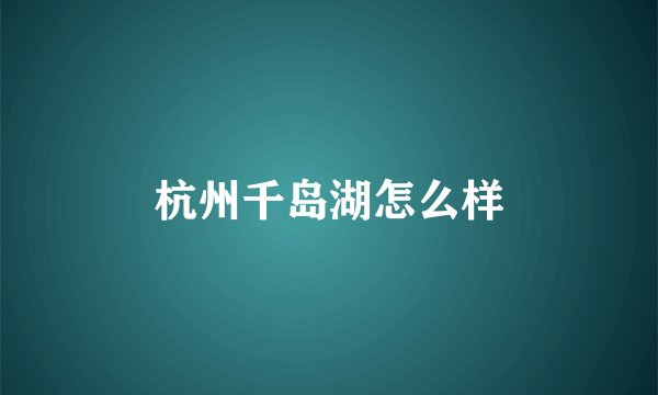 杭州千岛湖怎么样