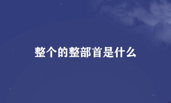 整个的整部首是什么