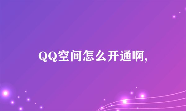 QQ空间怎么开通啊,