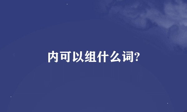 内可以组什么词?