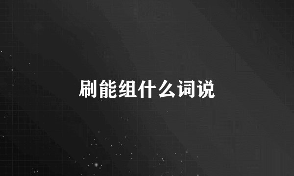 刷能组什么词说