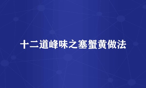 十二道峰味之塞蟹黄做法