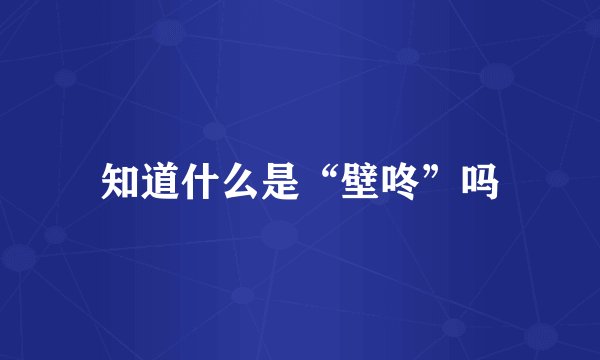知道什么是“壁咚”吗
