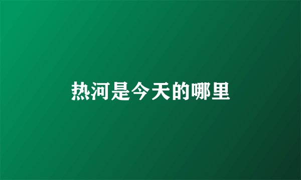 热河是今天的哪里