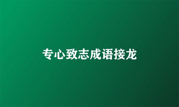 专心致志成语接龙