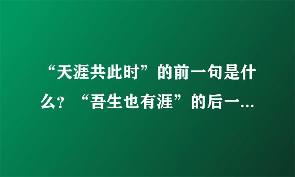“天涯共此时”的前一句是什么？“吾生也有涯”的后一句是什么