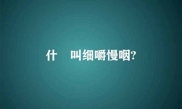 什麼叫细嚼慢咽?