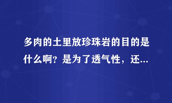 多肉的土里放珍珠岩的目的是什么啊？是为了透气性，还是增加营养啊？