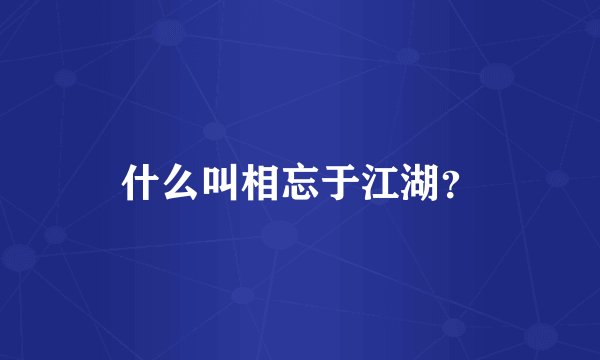 什么叫相忘于江湖？