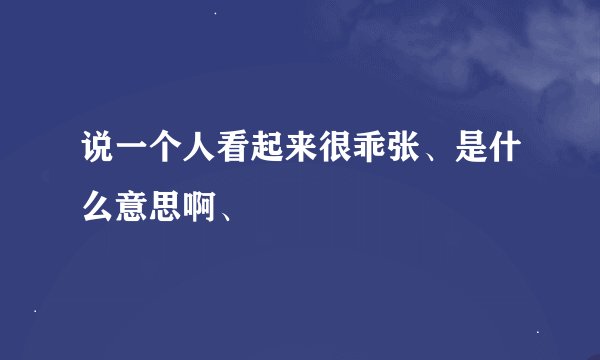 说一个人看起来很乖张、是什么意思啊、
