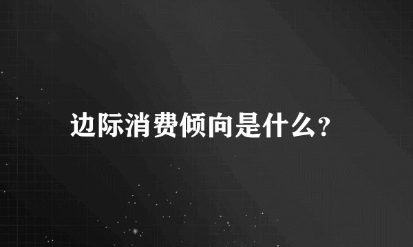 边际消费倾向是什么？