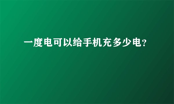 一度电可以给手机充多少电？