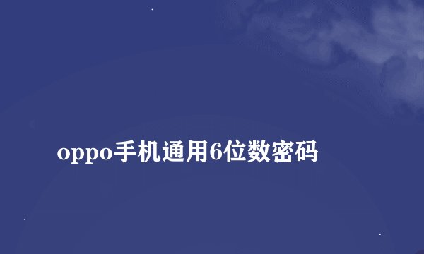 
oppo手机通用6位数密码

