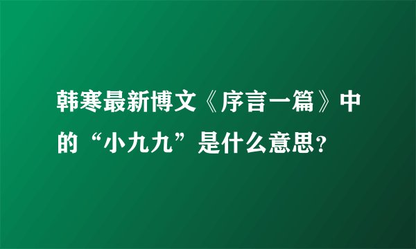 韩寒最新博文《序言一篇》中的“小九九”是什么意思？