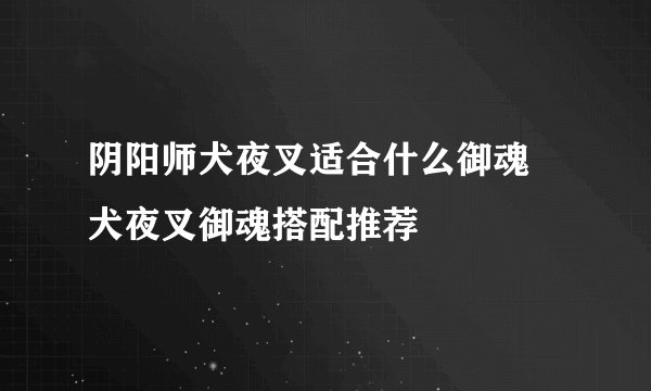 阴阳师犬夜叉适合什么御魂 犬夜叉御魂搭配推荐