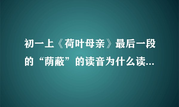 初一上《荷叶母亲》最后一段的“荫蔽”的读音为什么读一声 为什么不读四声 急！