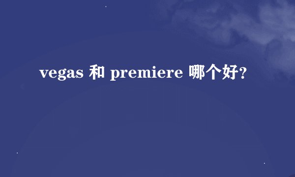 vegas 和 premiere 哪个好？