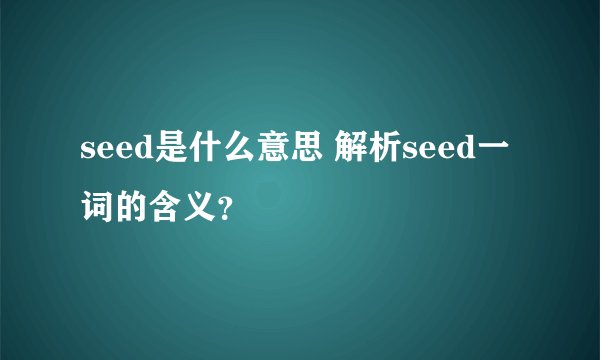 seed是什么意思 解析seed一词的含义？