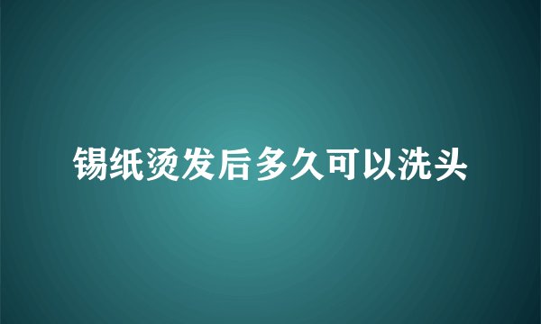 锡纸烫发后多久可以洗头