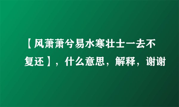 【风萧萧兮易水寒壮士一去不复还】，什么意思，解释，谢谢