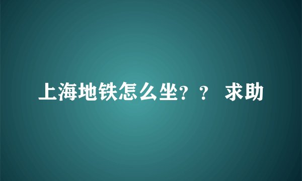 上海地铁怎么坐？？ 求助