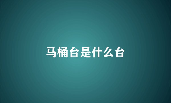 马桶台是什么台