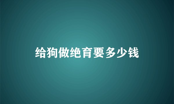 给狗做绝育要多少钱