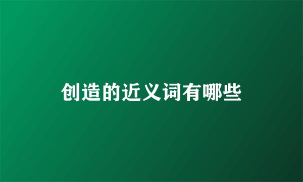 创造的近义词有哪些