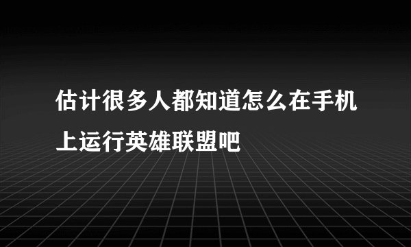 估计很多人都知道怎么在手机上运行英雄联盟吧