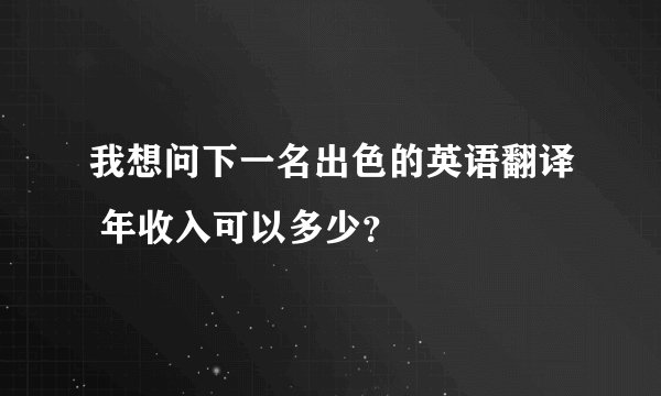 我想问下一名出色的英语翻译 年收入可以多少？