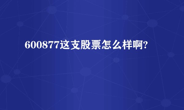 600877这支股票怎么样啊?
