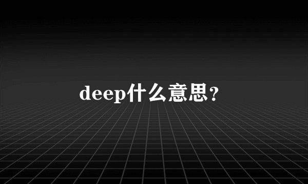 deep什么意思？