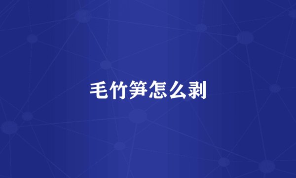 毛竹笋怎么剥