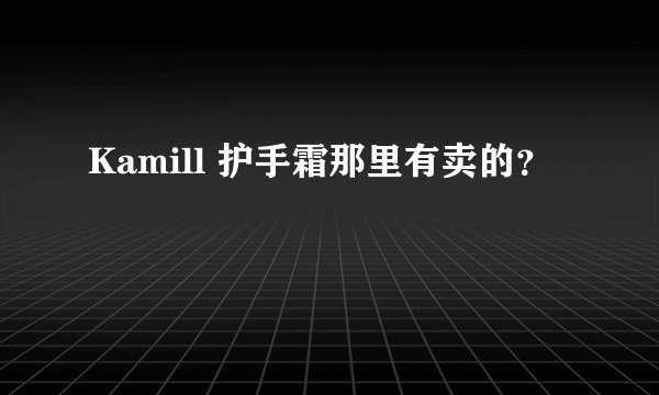 Kamill 护手霜那里有卖的？