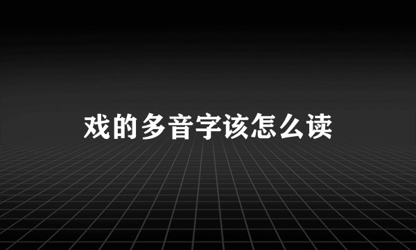 戏的多音字该怎么读