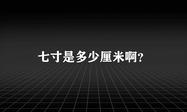 七寸是多少厘米啊？