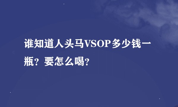 谁知道人头马VSOP多少钱一瓶？要怎么喝？