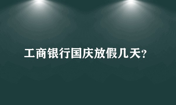 工商银行国庆放假几天？
