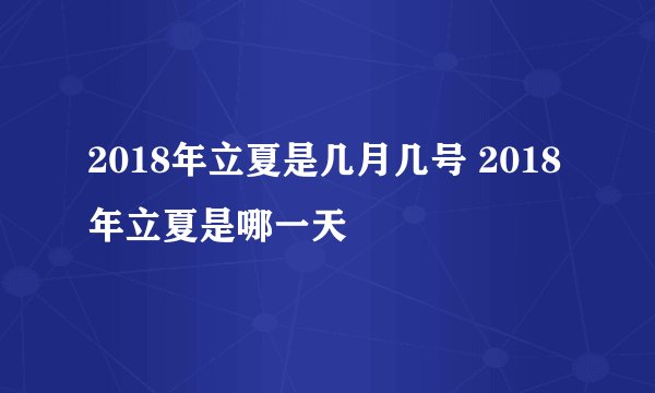 2018年立夏是几月几号 2018年立夏是哪一天