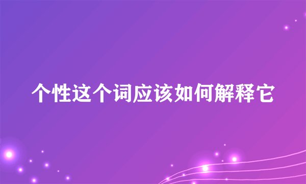 个性这个词应该如何解释它