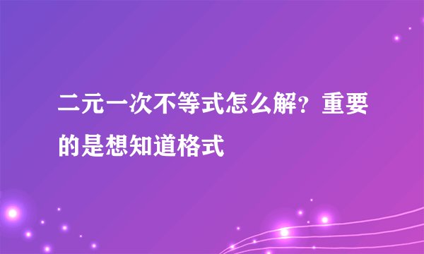 二元一次不等式怎么解？重要的是想知道格式