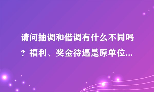 请问抽调和借调有什么不同吗？福利、奖金待遇是原单位领吗，不会变吗？
