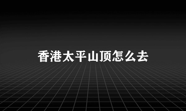 香港太平山顶怎么去