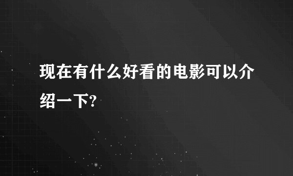 现在有什么好看的电影可以介绍一下?