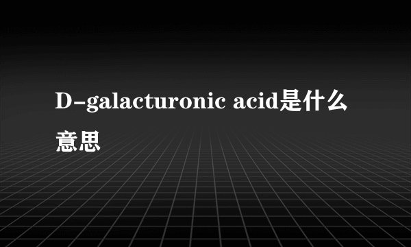 D-galacturonic acid是什么意思