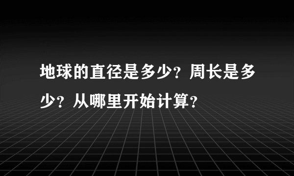 地球的直径是多少？周长是多少？从哪里开始计算？